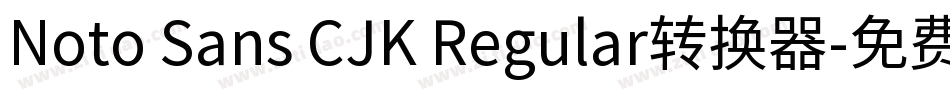 Noto Sans CJK Regular转换器字体转换